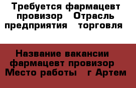 Требуется фармацевт/провизор › Отрасль предприятия ­ торговля  › Название вакансии ­ фармацевт/провизор › Место работы ­ г Артем - Приморский край, Артем г. Работа » Вакансии   . Приморский край,Артем г.